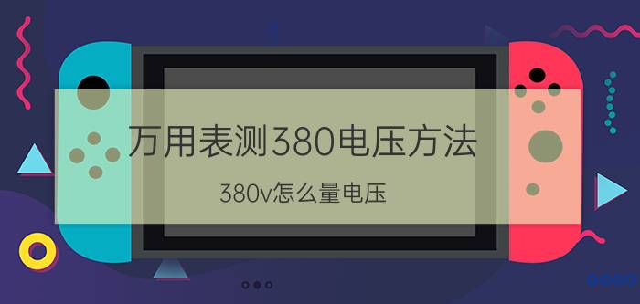 万用表测380电压方法 380v怎么量电压？